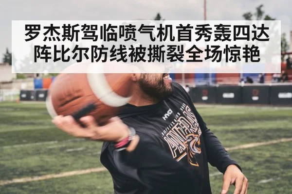 罗杰斯驾临喷气机首秀轰四达阵比尔防线被撕裂全场惊艳