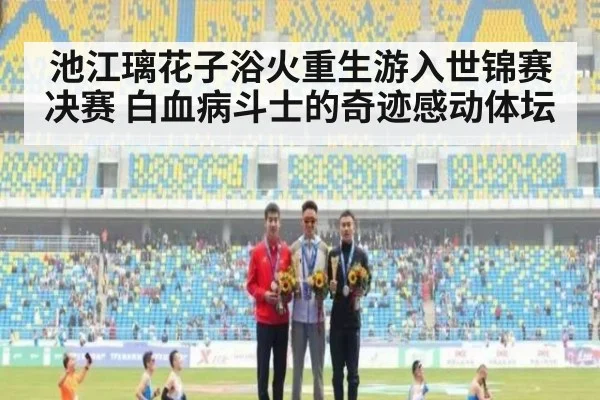 池江璃花子浴火重生游入世锦赛决赛 白血病斗士的奇迹感动体坛